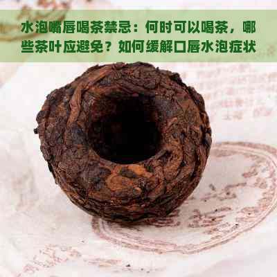 水泡嘴唇喝茶禁忌：何时可以喝茶，哪些茶叶应避免？如何缓解口唇水泡症状？