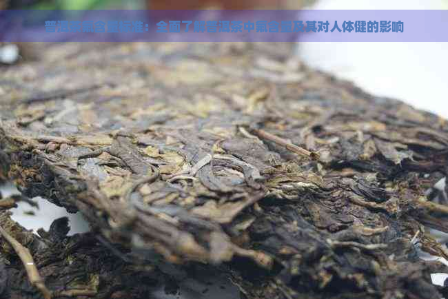 普洱茶氟含量标准：全面了解普洱茶中氟含量及其对人体健的影响