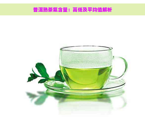 普洱熟茶氟含量：高低及平均值解析