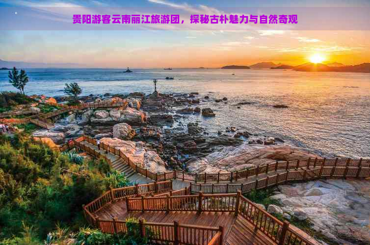 贵阳游客云南丽江旅游团，探秘古朴魅力与自然奇观