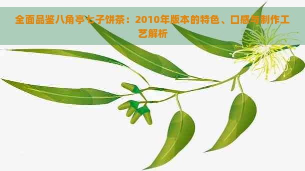 全面品鉴八角亭七子饼茶：2010年版本的特色、口感与制作工艺解析