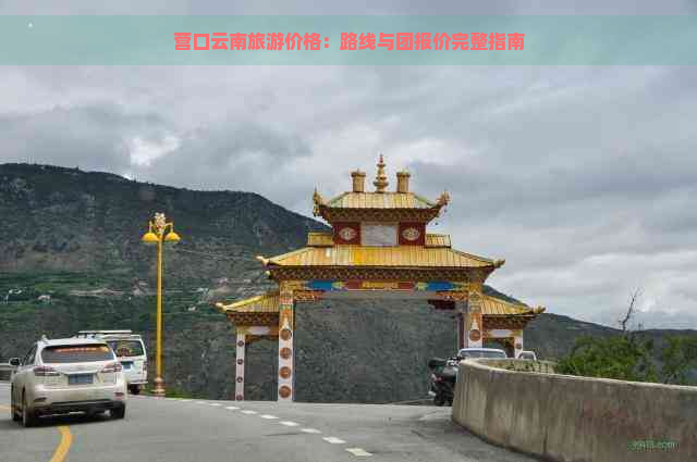 营口云南旅游价格：路线与团报价完整指南