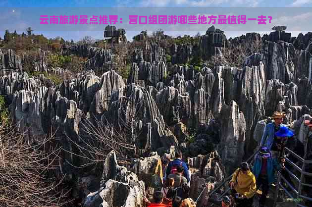 云南旅游景点推荐：营口组团游哪些地方最值得一去？