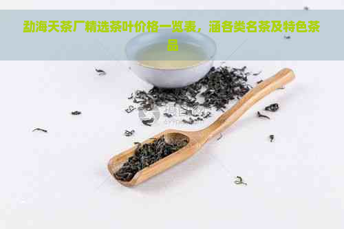 勐海天茶厂精选茶叶价格一览表，涵各类名茶及特色茶品