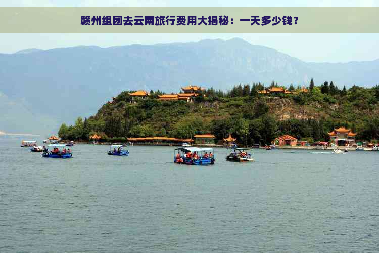 赣州组团去云南旅行费用大揭秘：一天多少钱？