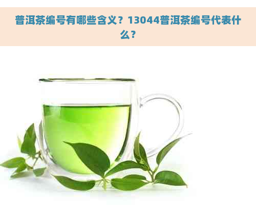 普洱茶编号有哪些含义？13044普洱茶编号代表什么？