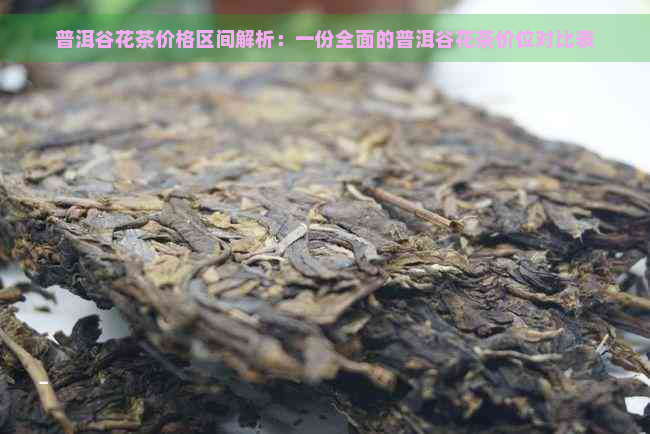 普洱谷花茶价格区间解析：一份全面的普洱谷花茶价位对比表