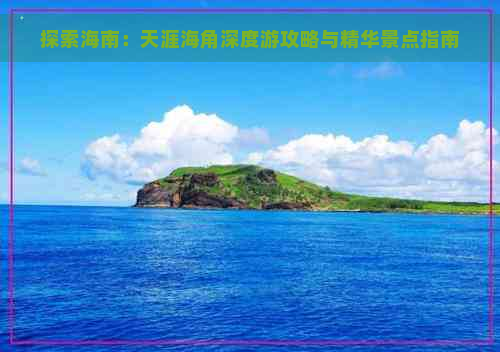 探索海南：天涯海角深度游攻略与精华景点指南