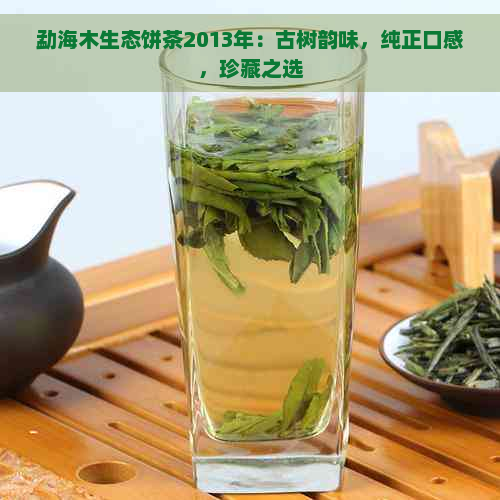 勐海木生态饼茶2013年：古树韵味，纯正口感，珍藏之选