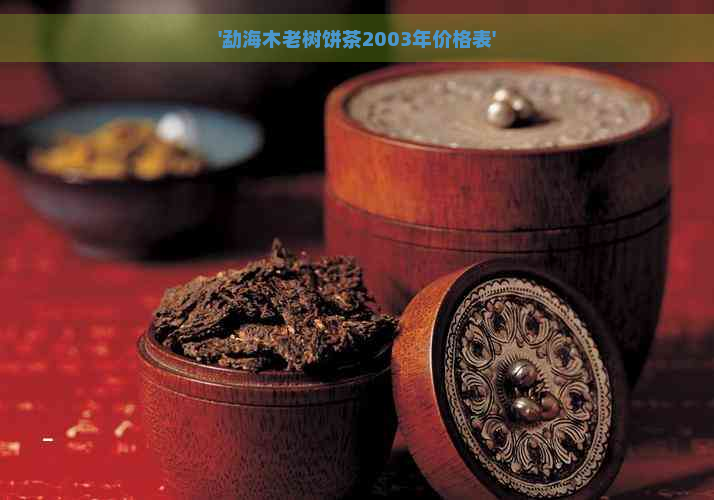 '勐海木老树饼茶2003年价格表'