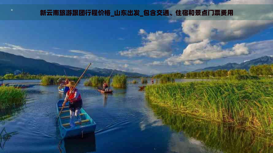 新云南旅游跟团行程价格_山东出发_包含交通、住宿和景点门票费用