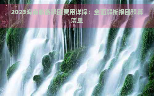 2023海南旅游跟团费用详探：全面解析报团预算清单