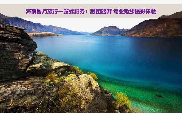 海南蜜月旅行一站式服务：跟团旅游 专业婚纱摄影体验