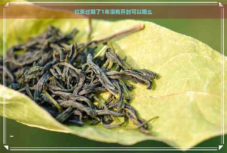 红茶过期了1年没有开封可以喝么