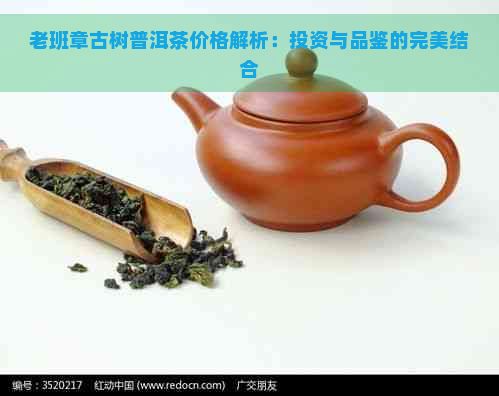 老班章古树普洱茶价格解析：投资与品鉴的完美结合