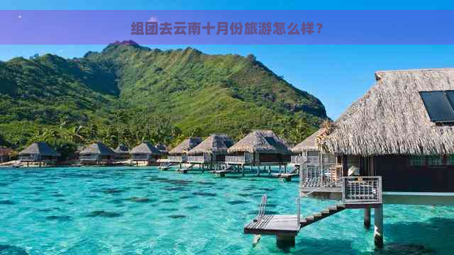 组团去云南十月份旅游怎么样？