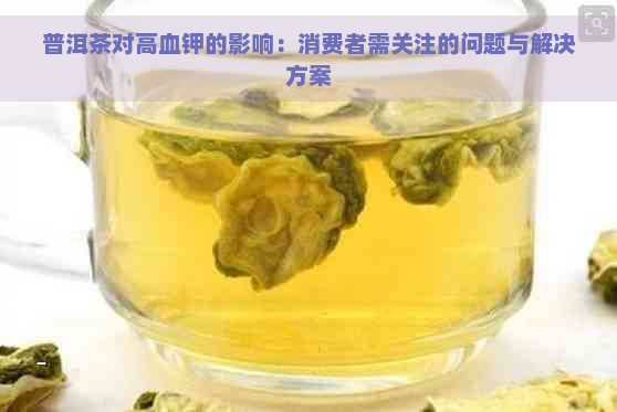 普洱茶对高血钾的影响：消费者需关注的问题与解决方案