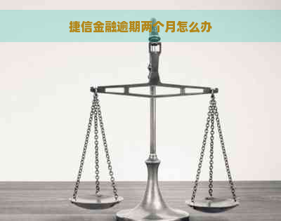 捷信金融逾期两个月怎么办