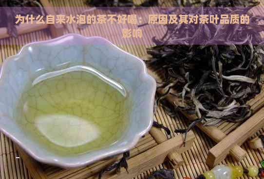 为什么自来水泡的茶不好喝：原因及其对茶叶品质的影响