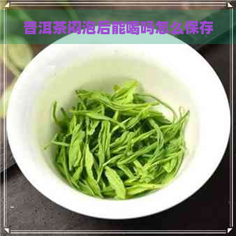 普洱茶闷泡后能喝吗怎么保存