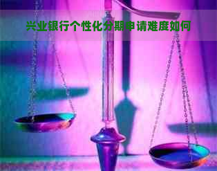 兴业银行个性化分期申请难度如何