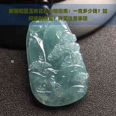 新疆和田玉桃花石价格指南：一克多少钱？如何鉴别质量？购买注意事项