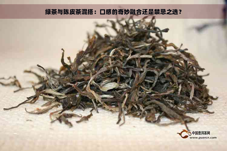 绿茶与陈皮茶混搭：口感的奇妙融合还是禁忌之选？