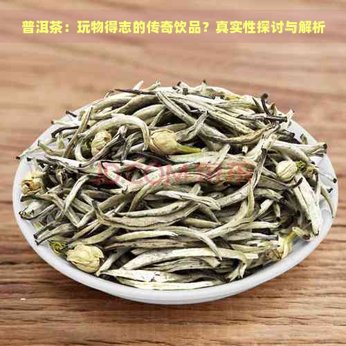 普洱茶：玩物得志的传奇饮品？真实性探讨与解析