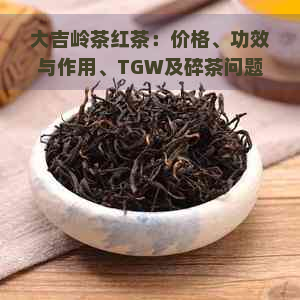 大吉岭茶红茶：价格、功效与作用、TGW及碎茶问题解答