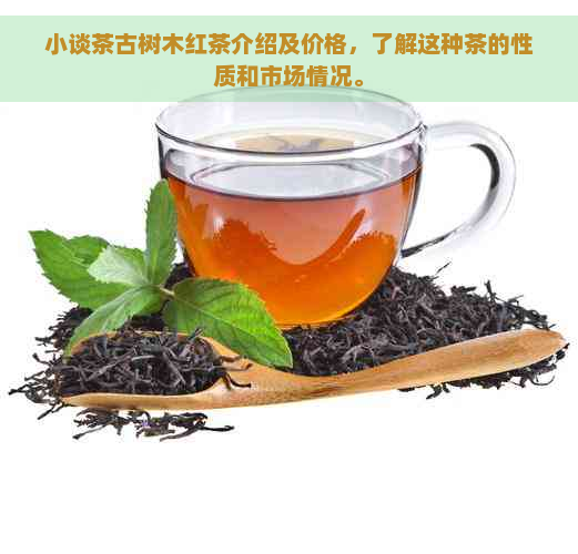 小谈茶古树木红茶介绍及价格，了解这种茶的性质和市场情况。