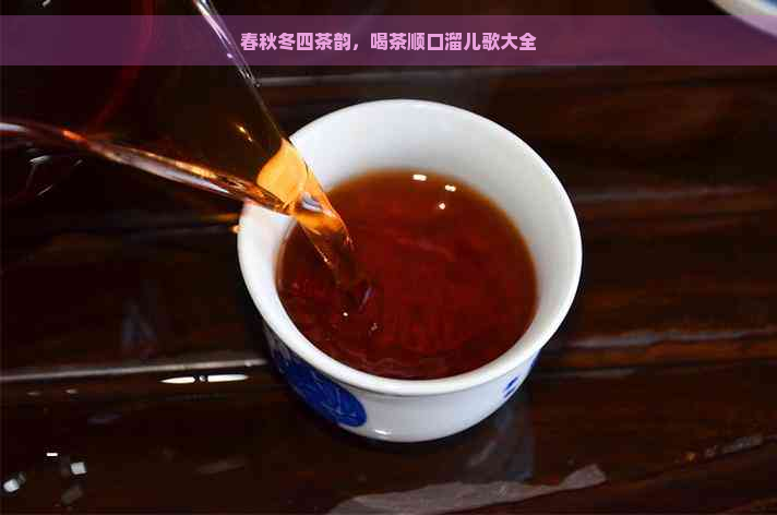 春秋冬四茶韵，喝茶顺口溜儿歌大全