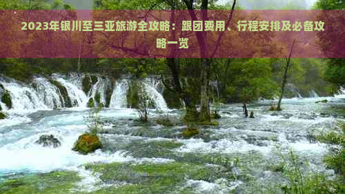 2023年银川至三亚旅游全攻略：跟团费用、行程安排及必备攻略一览