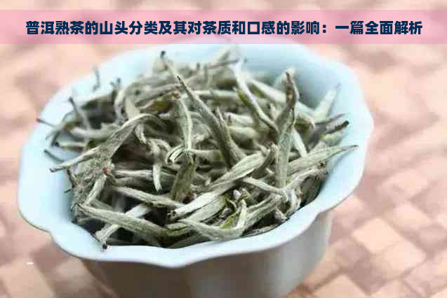 普洱熟茶的山头分类及其对茶质和口感的影响：一篇全面解析