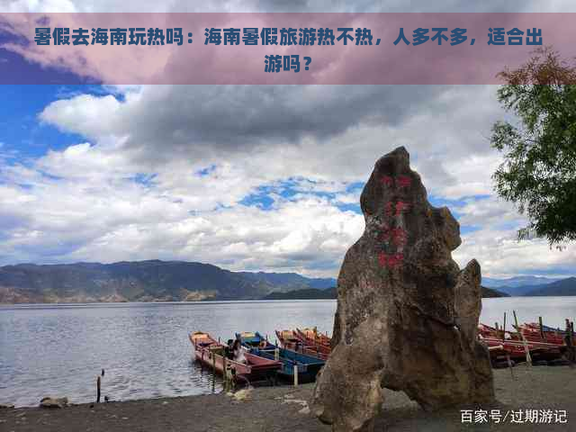 暑假去海南玩热吗：海南暑假旅游热不热，人多不多，适合出游吗？