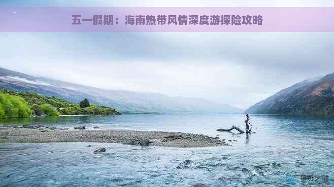 五一假期：海南热带风情深度游探险攻略