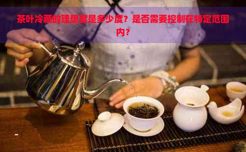 茶叶冷藏的理想度是多少度？是否需要控制在特定范围内？