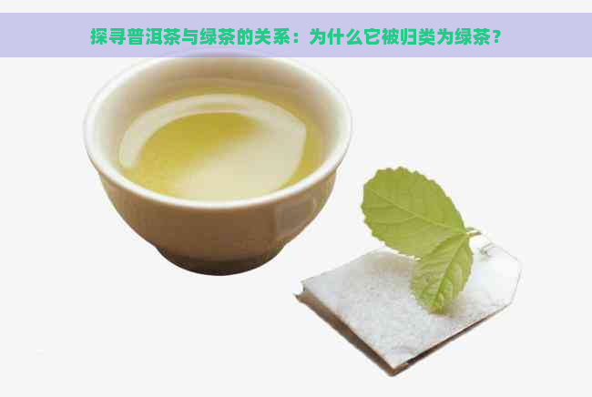 探寻普洱茶与绿茶的关系：为什么它被归类为绿茶？