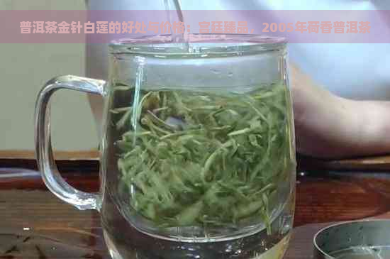 普洱茶金针白莲的好处与价格：宫廷臻品，2005年荷香普洱茶