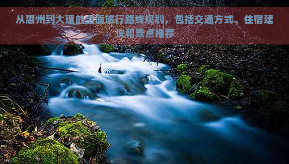 从惠州到大理的全面旅行路线规划，包括交通方式、住宿建议和景点推荐