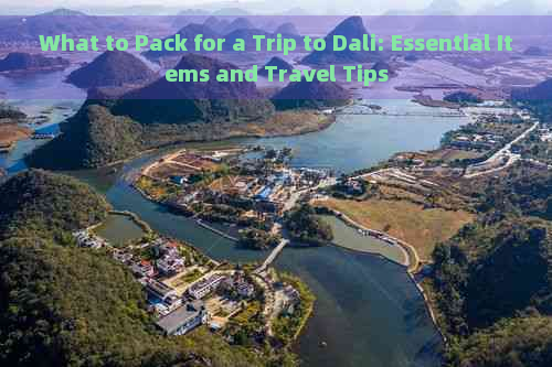 What to Pack for a Trip to Dali: Essential Items and Travel Tips