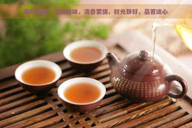 老叶茶馆：传统韵味，清香萦绕，时光静好，品茗谈心