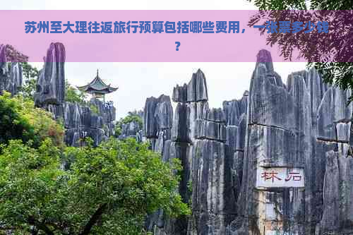 苏州至大理往返旅行预算包括哪些费用，一张票多少钱？