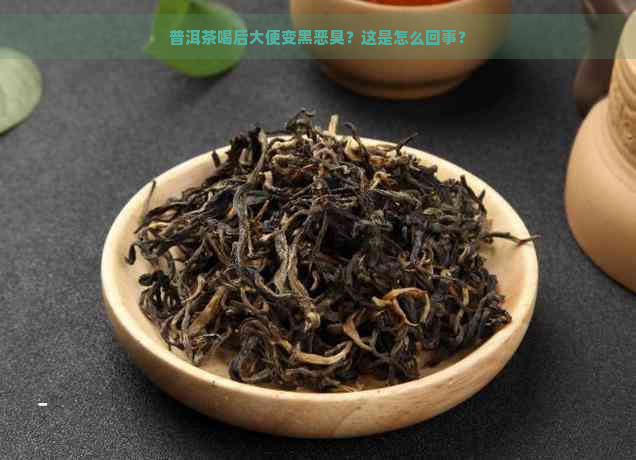 普洱茶喝后大便变黑恶臭？这是怎么回事？