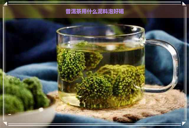 普洱茶用什么泥料泡好喝