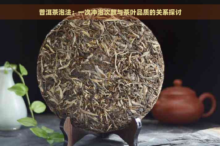 普洱茶泡法：一次冲泡次数与茶叶品质的关系探讨