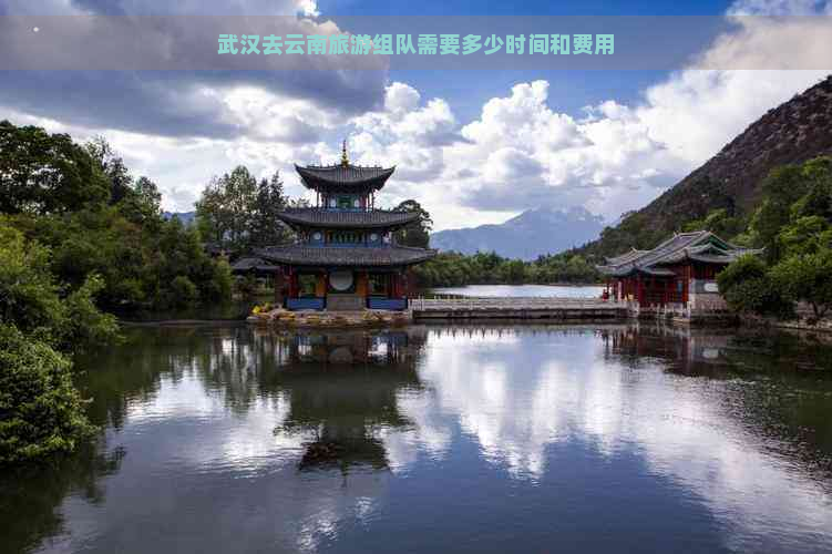 武汉去云南旅游组队需要多少时间和费用