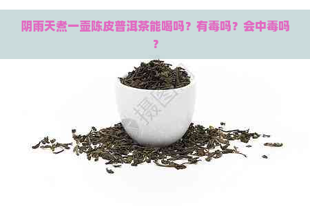 阴雨天煮一壶陈皮普洱茶能喝吗？有吗？会中吗？