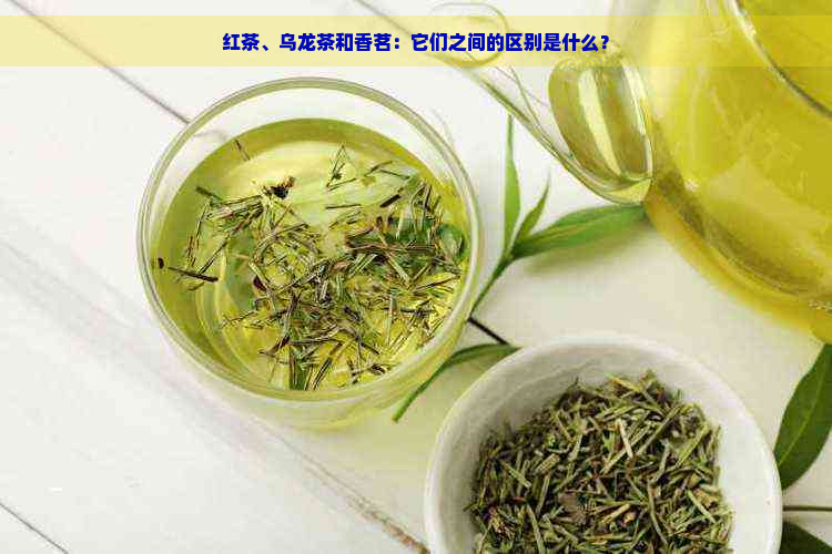 红茶、乌龙茶和香茗：它们之间的区别是什么？