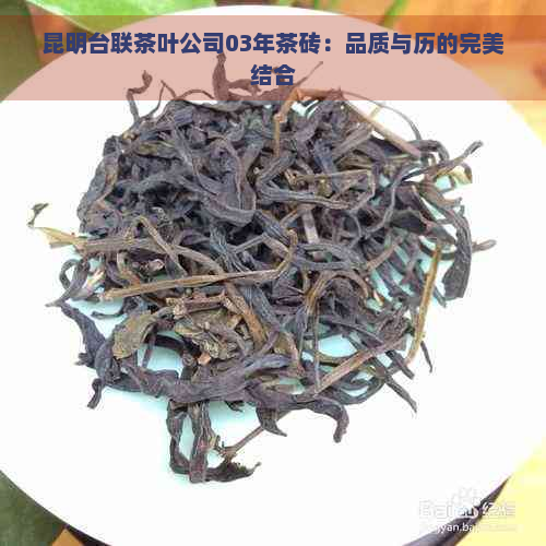 昆明台联茶叶公司03年茶砖：品质与历的完美结合