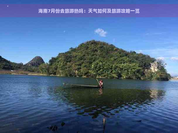 海南7月份去旅游热吗：天气如何及旅游攻略一览